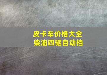 皮卡车价格大全 柴油四驱自动挡